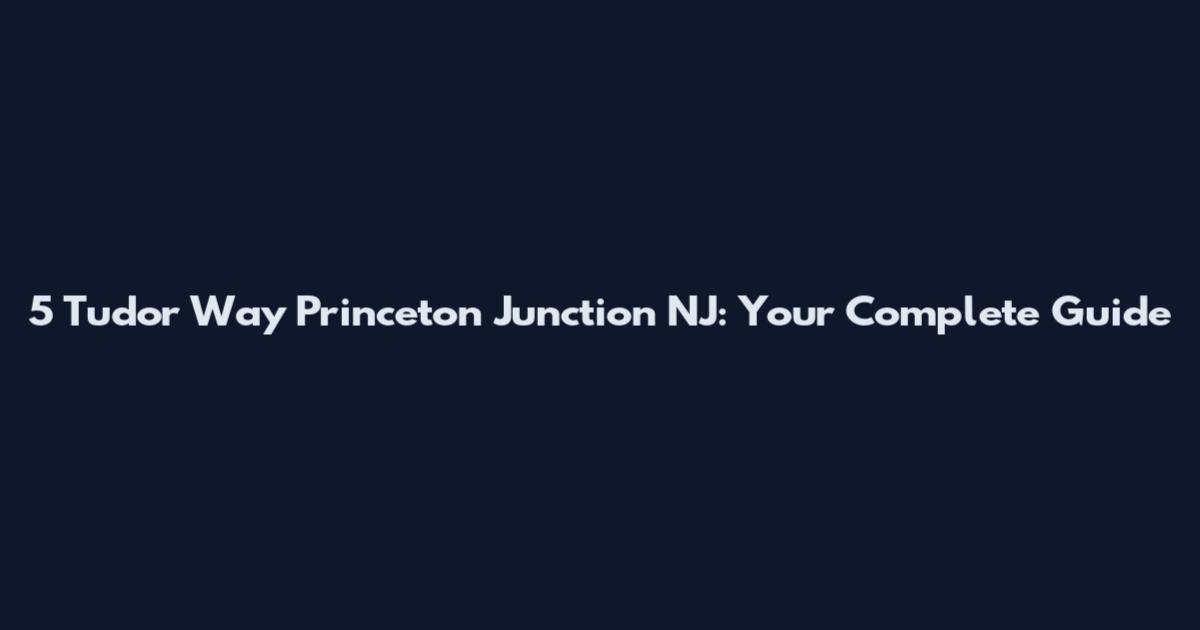 5 Tudor Way Princeton Junction NJ: Your Complete Guide