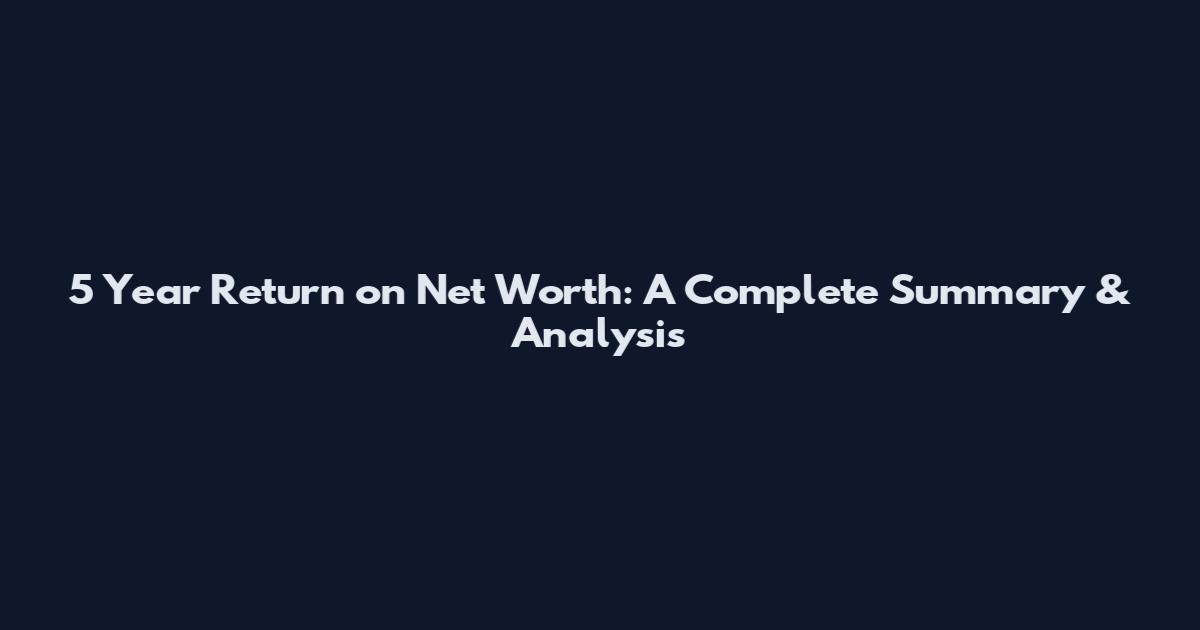 5 Year Return on Net Worth: A Complete Summary & Analysis