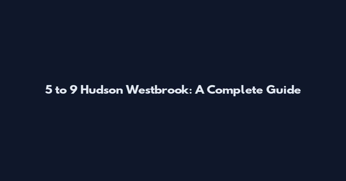 5 to 9 Hudson Westbrook: A Complete Guide