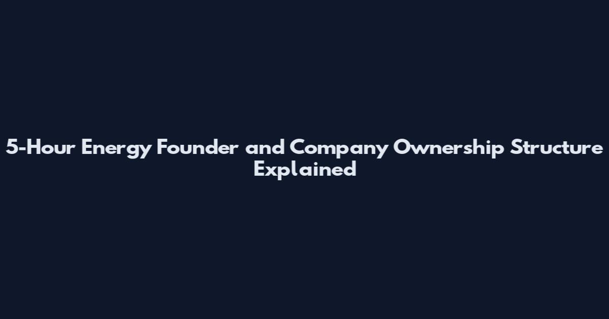 5-Hour Energy Founder and Company Ownership Structure Explained