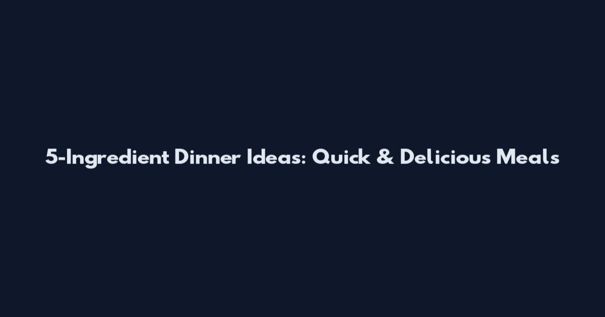 5-Ingredient Dinner Ideas: Quick & Delicious Meals