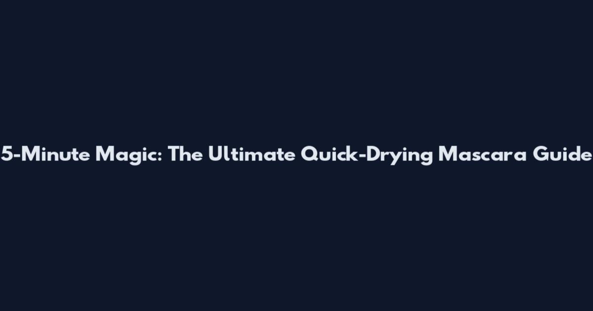 5-Minute Magic: The Ultimate Quick-Drying Mascara Guide