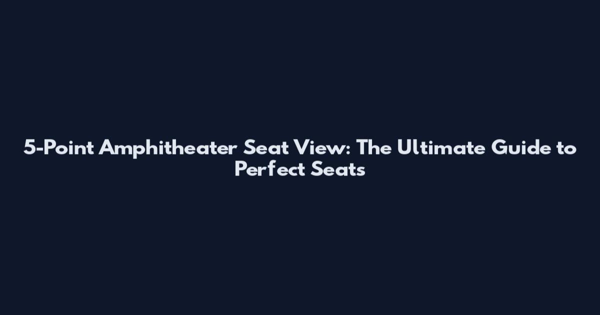 5-Point Amphitheater Seat View: The Ultimate Guide to Perfect Seats