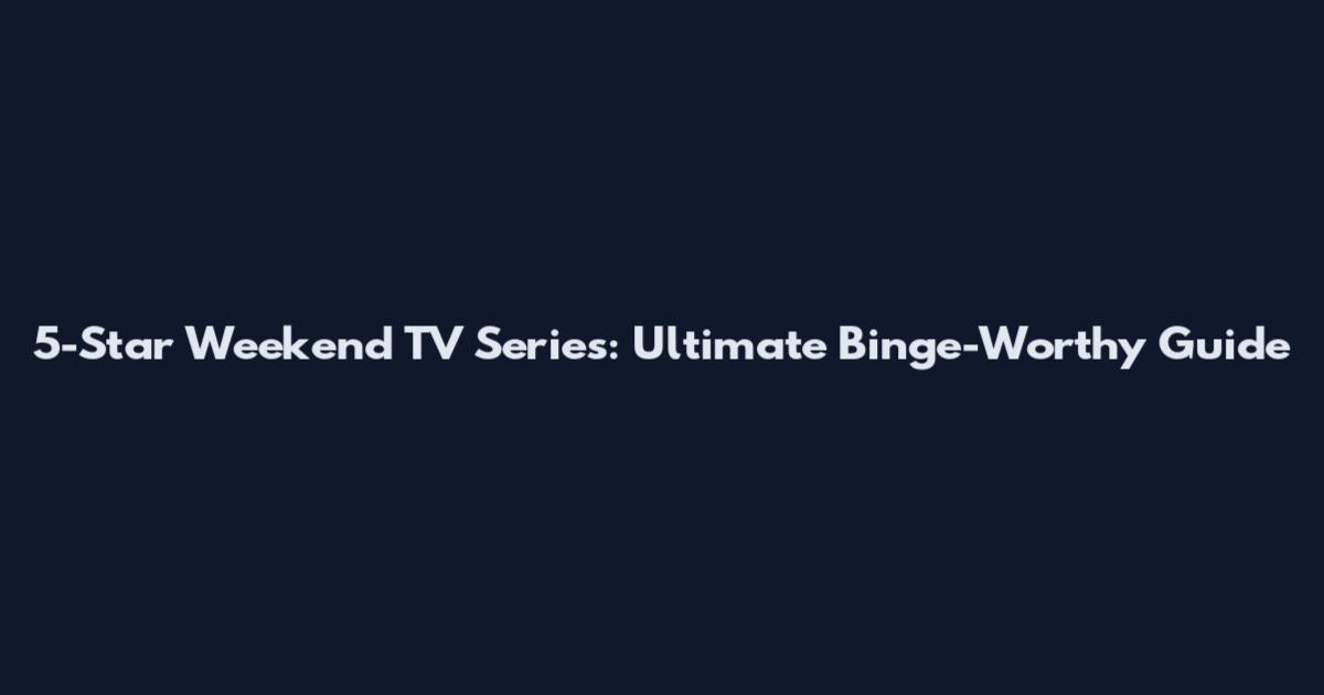 5-Star Weekend TV Series: Ultimate Binge-Worthy Guide