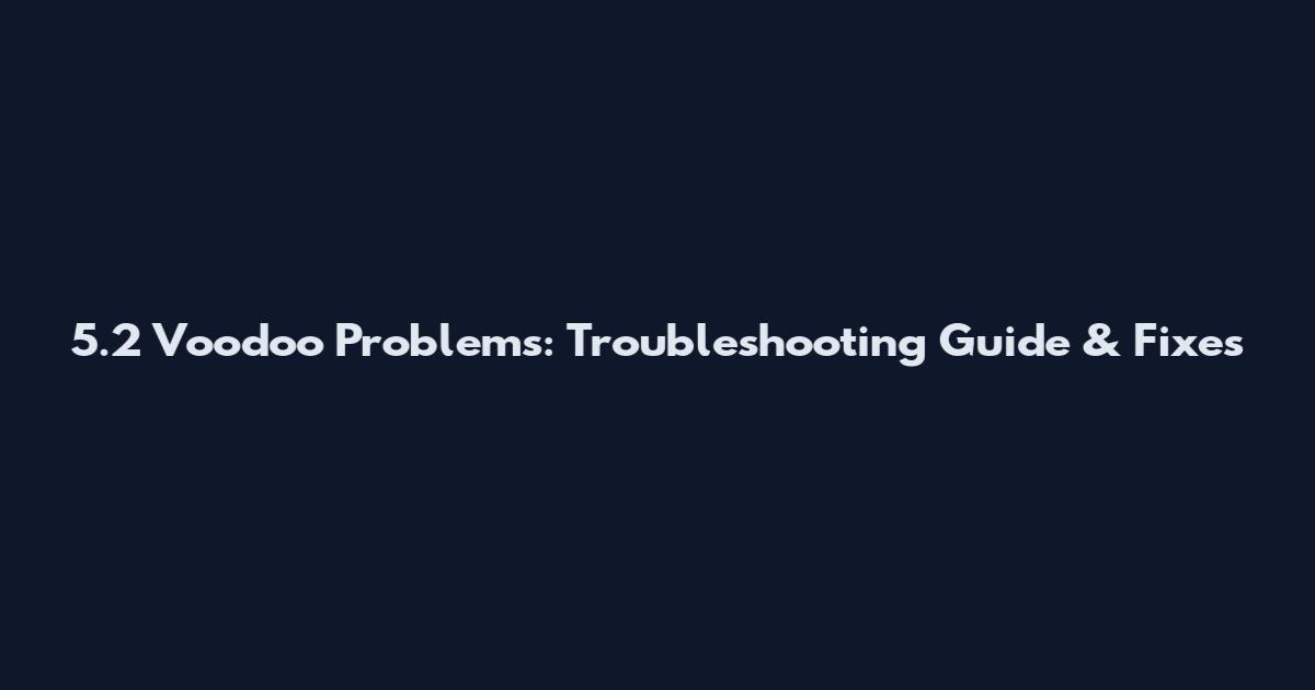 5.2 Voodoo Problems: Troubleshooting Guide & Fixes