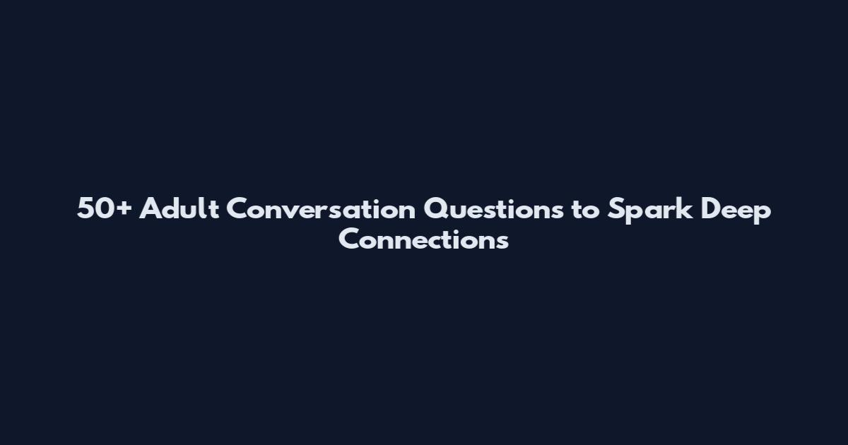 50+ Adult Conversation Questions to Spark Deep Connections