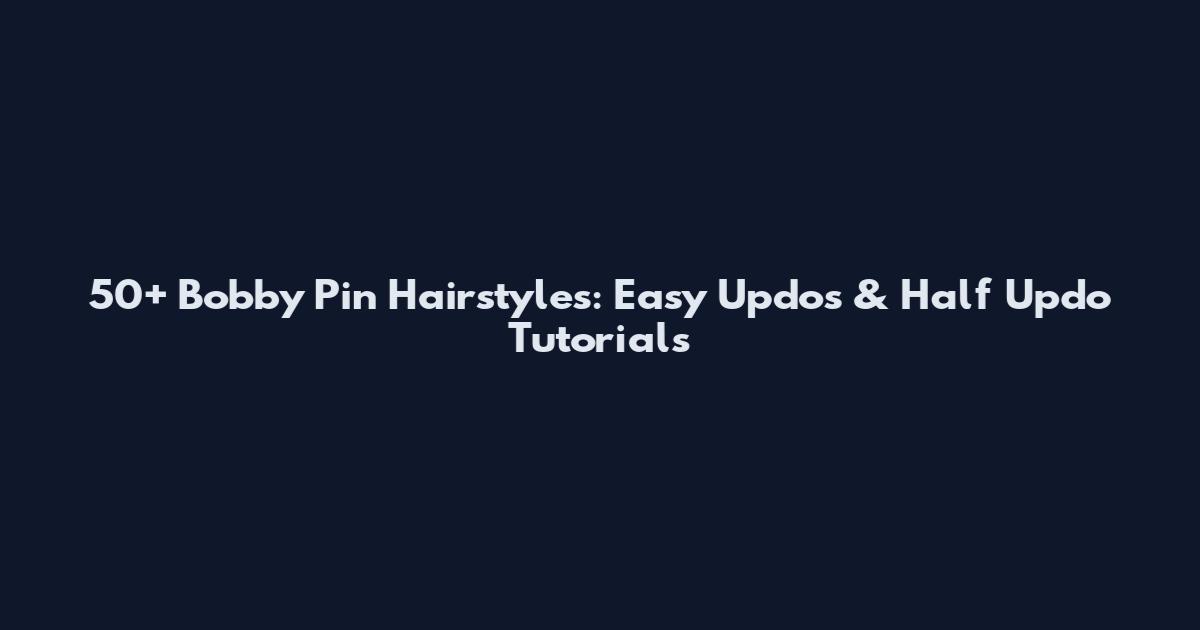 50+ Bobby Pin Hairstyles: Easy Updos & Half Updo Tutorials
