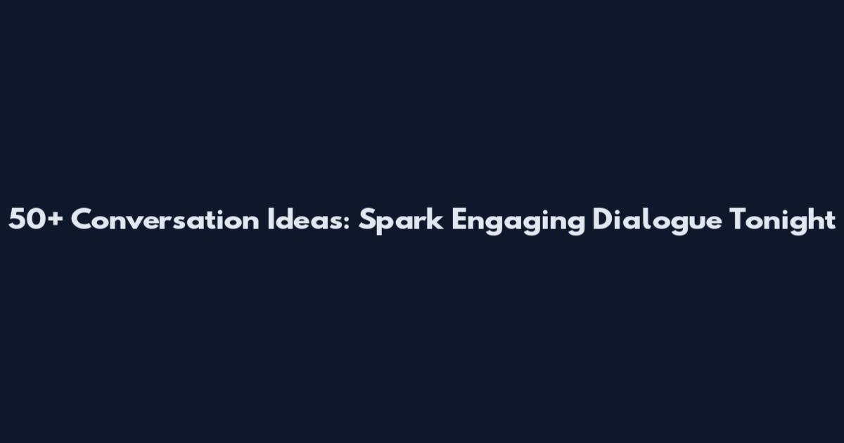 50+ Conversation Ideas: Spark Engaging Dialogue Tonight