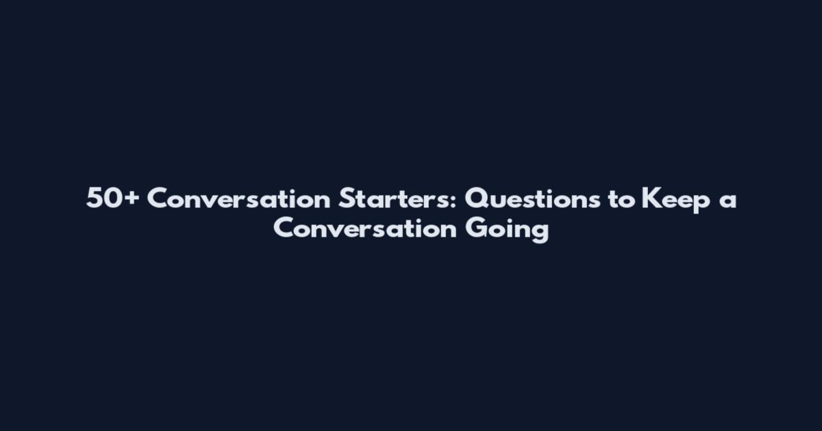 50+ Conversation Starters: Questions to Keep a Conversation Going