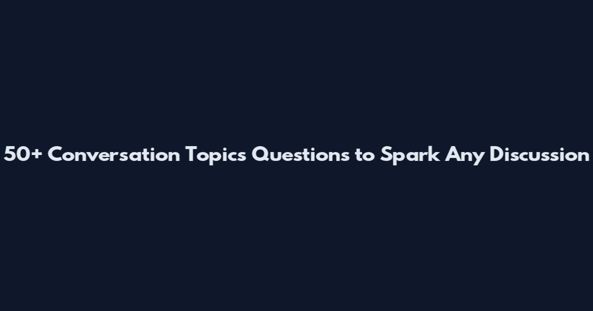 50+ Conversation Topics Questions to Spark Any Discussion