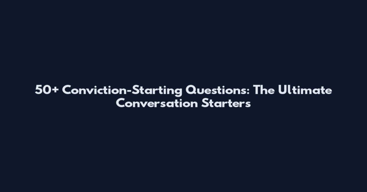 50+ Conviction-Starting Questions: The Ultimate Conversation Starters