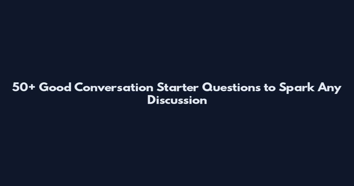 50+ Good Conversation Starter Questions to Spark Any Discussion