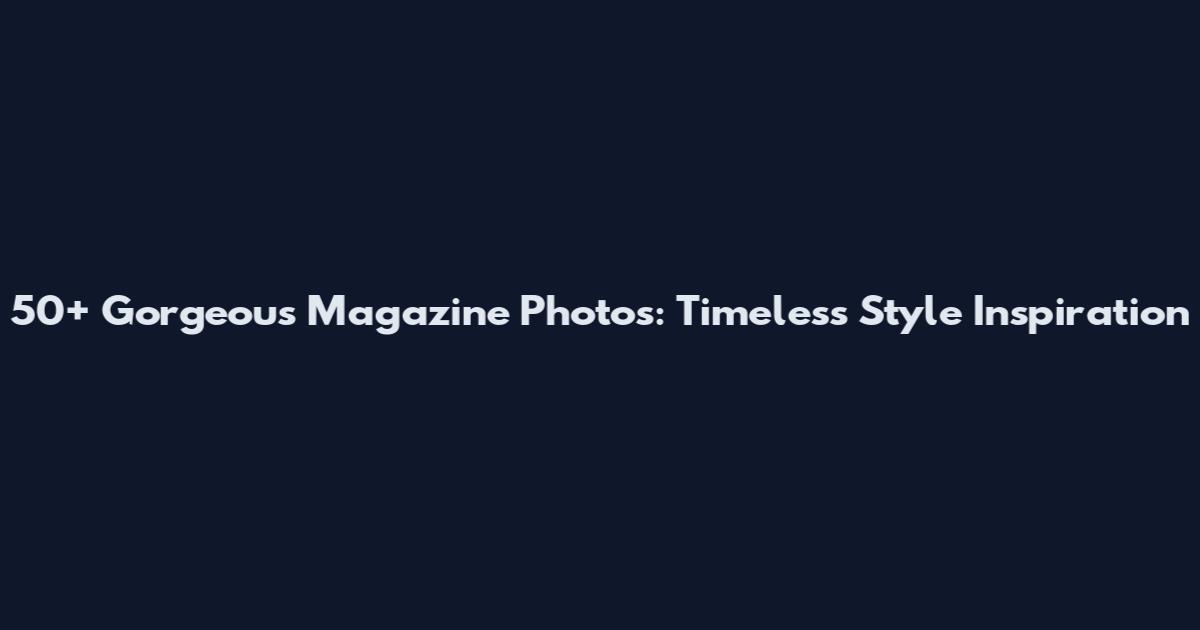 50+ Gorgeous Magazine Photos: Timeless Style Inspiration