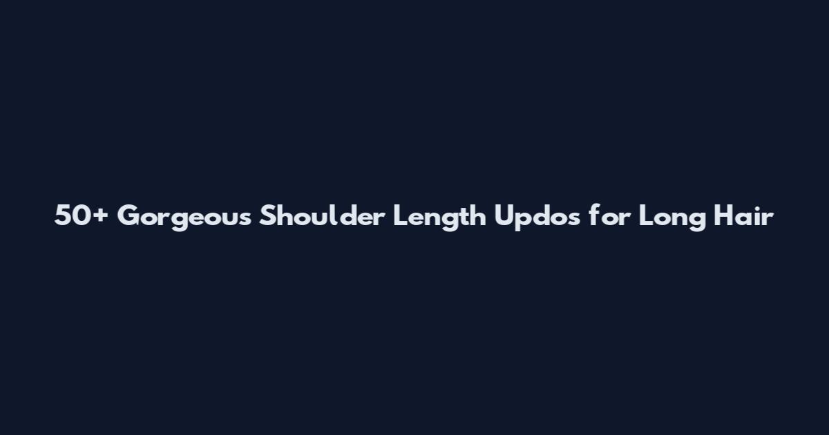 50+ Gorgeous Shoulder Length Updos for Long Hair