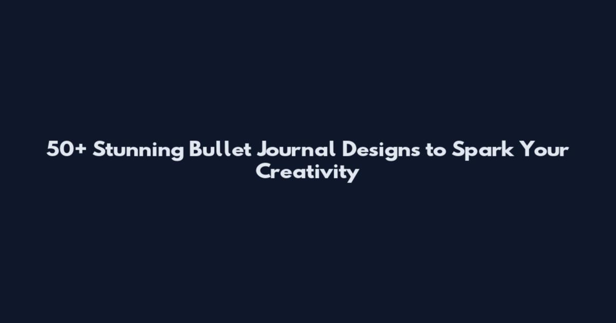 50+ Stunning Bullet Journal Designs to Spark Your Creativity