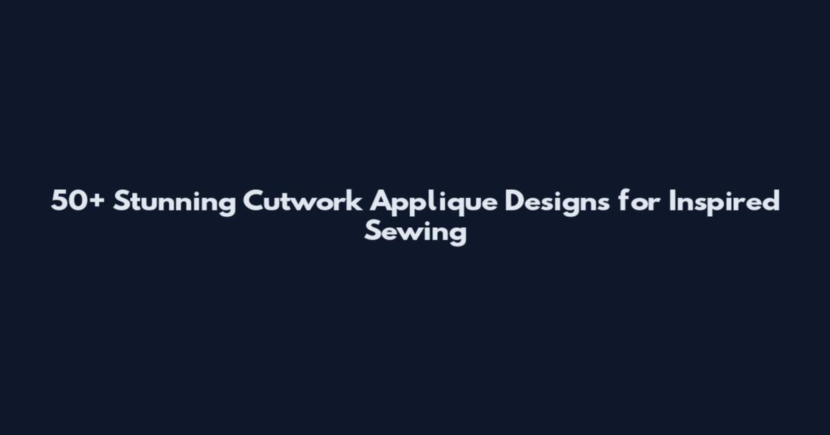 50+ Stunning Cutwork Applique Designs for Inspired Sewing