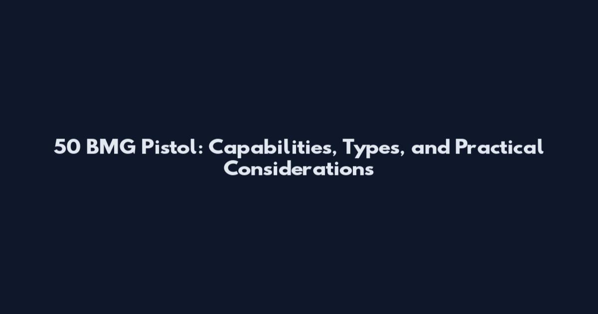 50 BMG Pistol: Capabilities, Types, and Practical Considerations