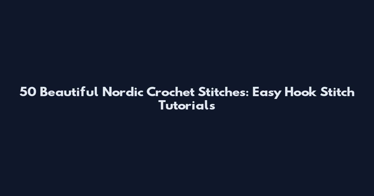 50 Beautiful Nordic Crochet Stitches: Easy Hook Stitch Tutorials