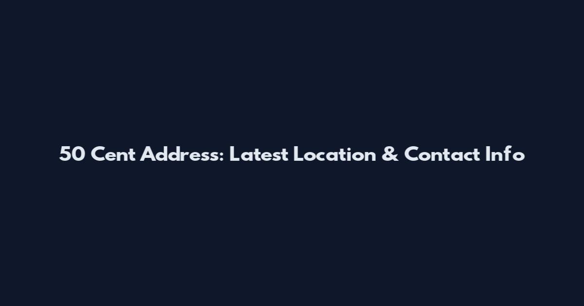50 Cent Address: Latest Location & Contact Info