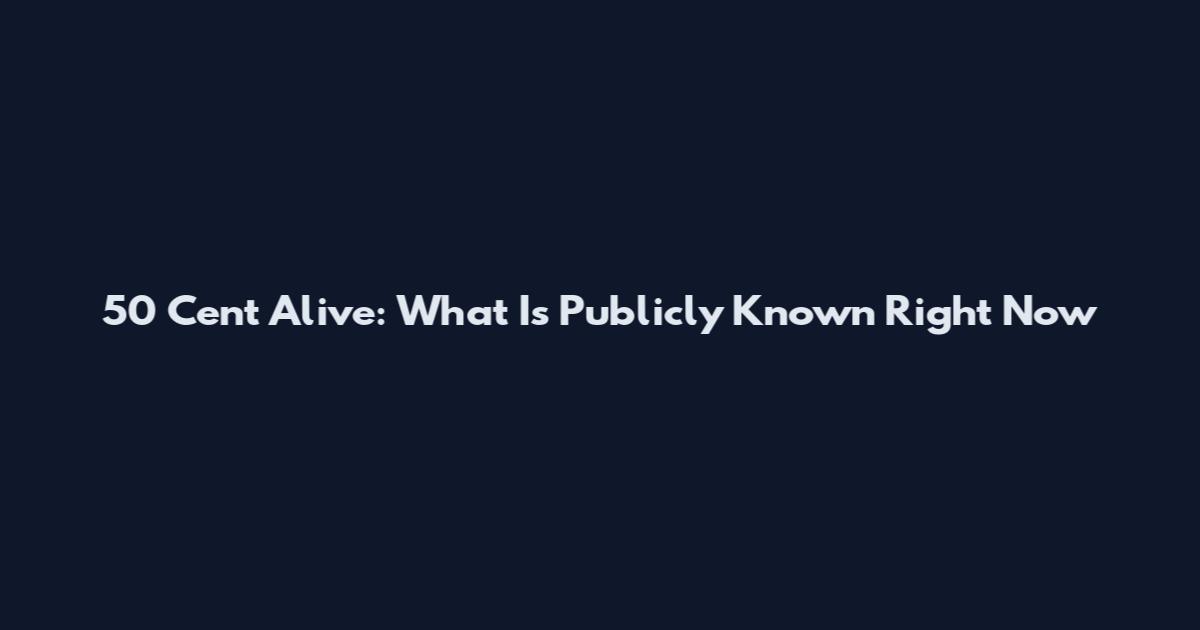 50 Cent Alive: What Is Publicly Known Right Now