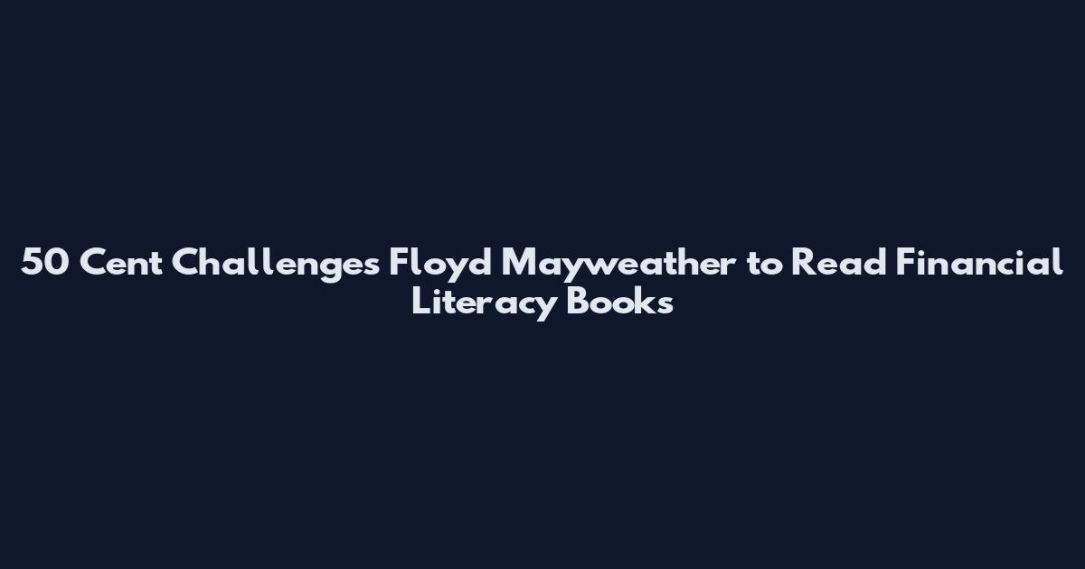 50 Cent Challenges Floyd Mayweather to Read Financial Literacy Books