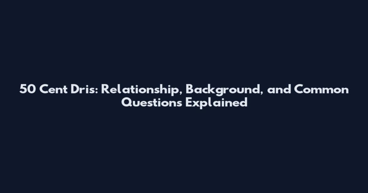 50 Cent Dris: Relationship, Background, and Common Questions Explained