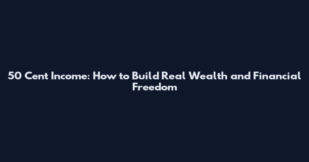 50 Cent Income: How to Build Real Wealth and Financial Freedom