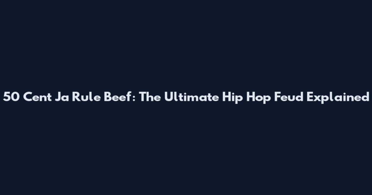 50 Cent Ja Rule Beef: The Ultimate Hip Hop Feud Explained