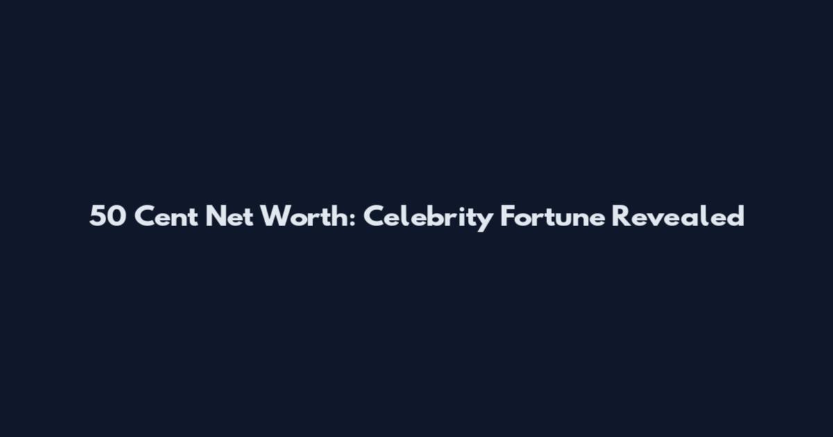 50 Cent Net Worth: Celebrity Fortune Revealed
