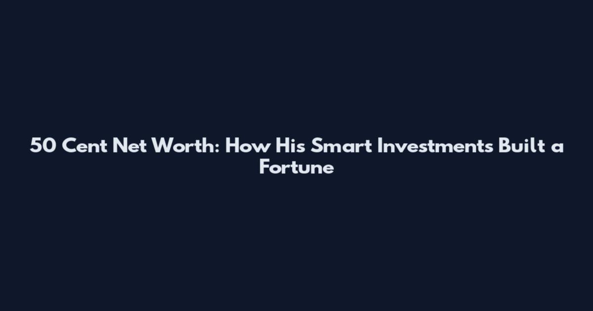 50 Cent Net Worth: How His Smart Investments Built a Fortune
