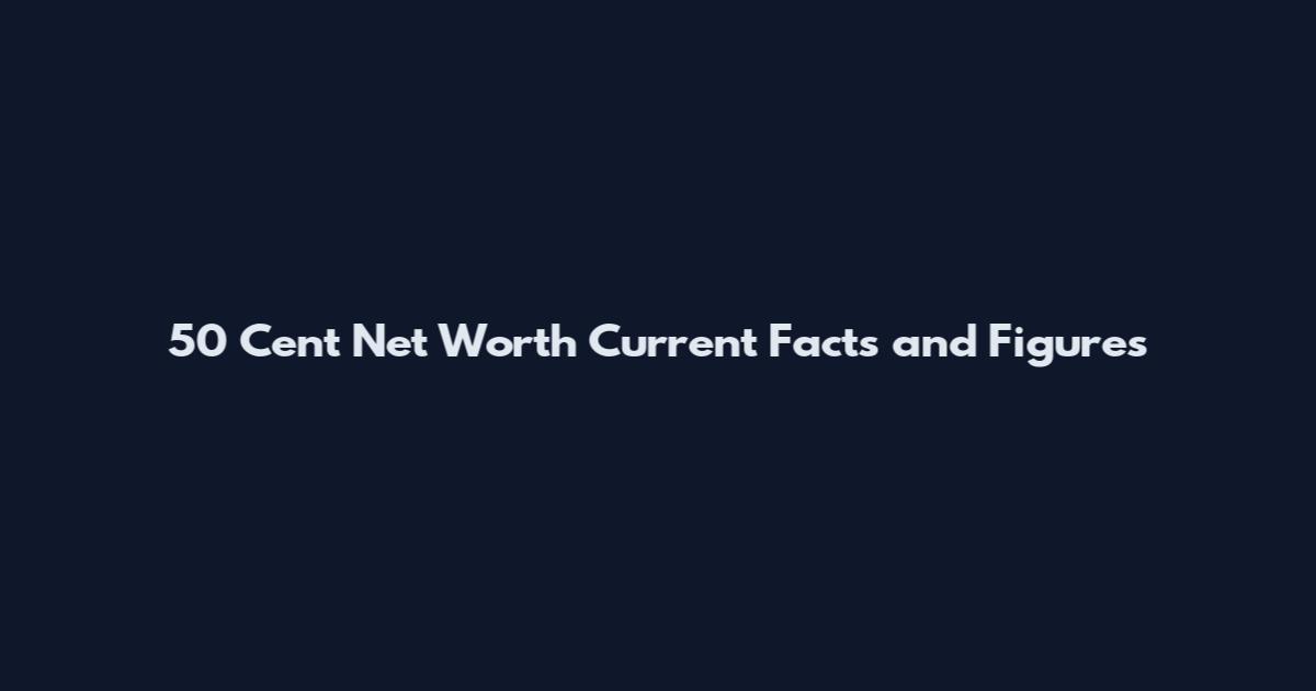 50 Cent Net Worth Current Facts and Figures