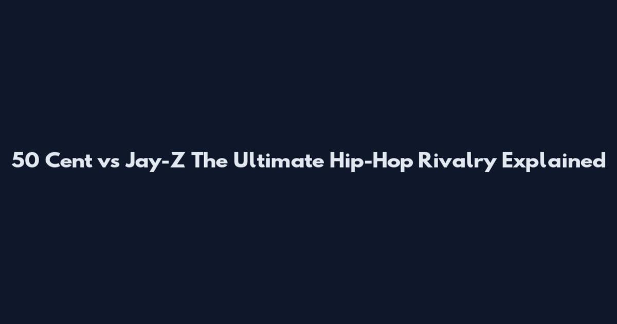 50 Cent vs Jay-Z The Ultimate Hip-Hop Rivalry Explained
