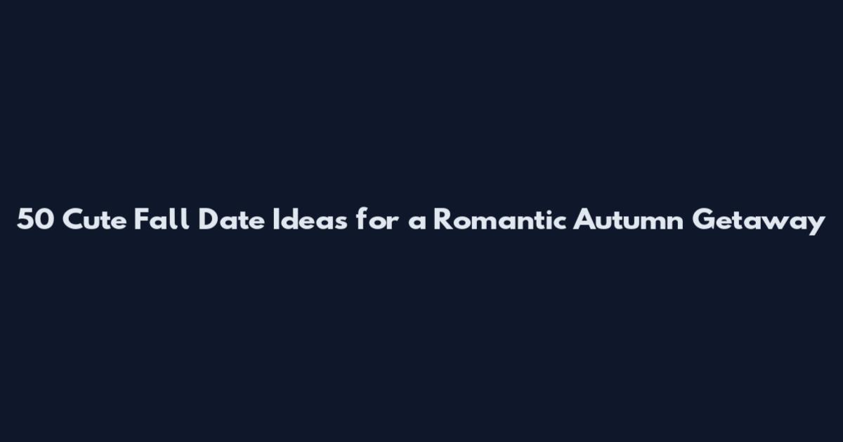 50 Cute Fall Date Ideas for a Romantic Autumn Getaway
