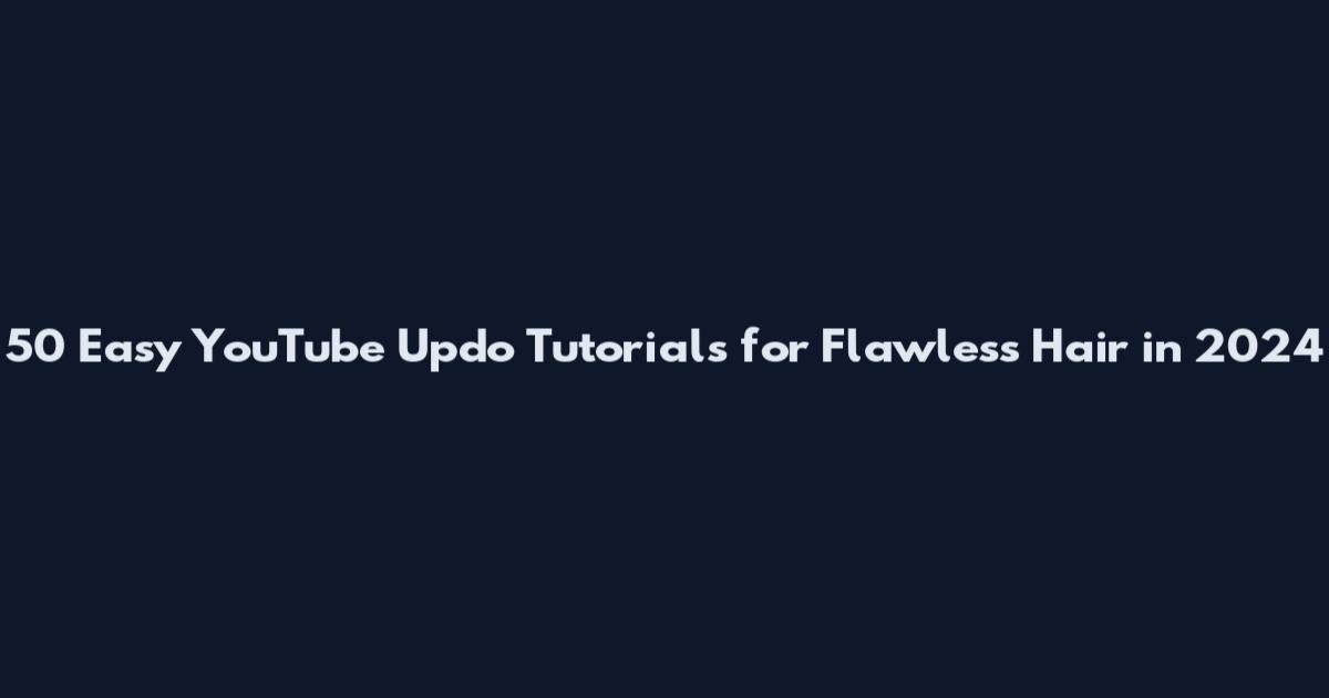 50 Easy YouTube Updo Tutorials for Flawless Hair in 2024
