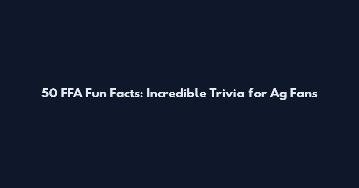 50 FFA Fun Facts: Incredible Trivia for Ag Fans