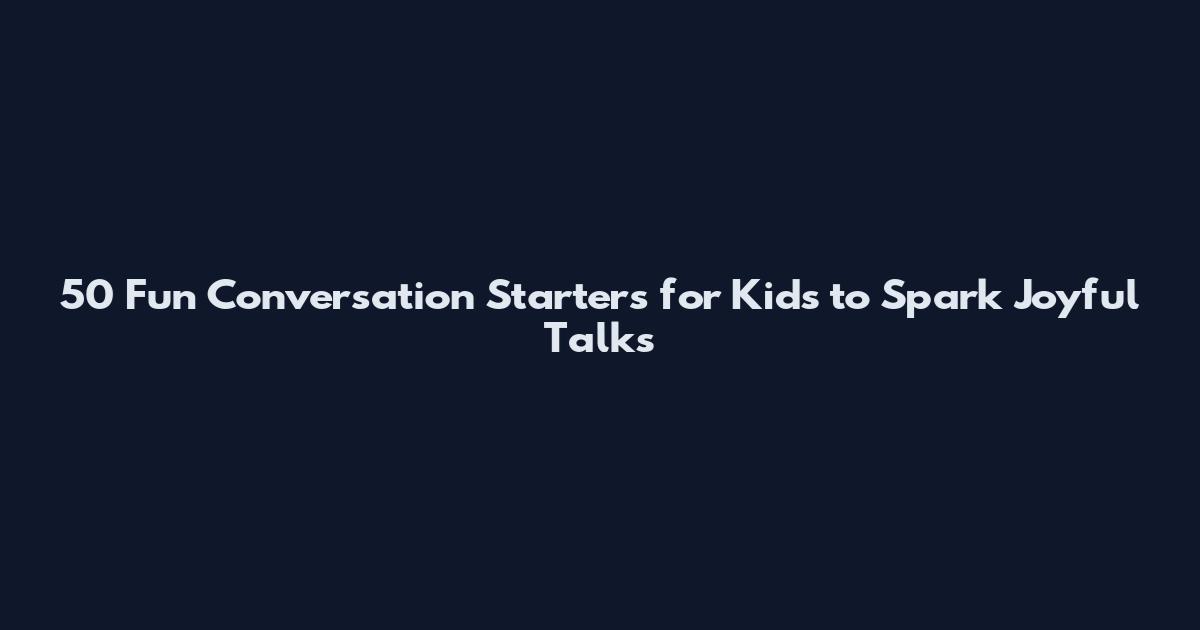 50 Fun Conversation Starters for Kids to Spark Joyful Talks