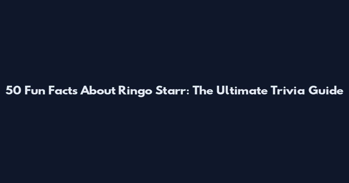 50 Fun Facts About Ringo Starr: The Ultimate Trivia Guide