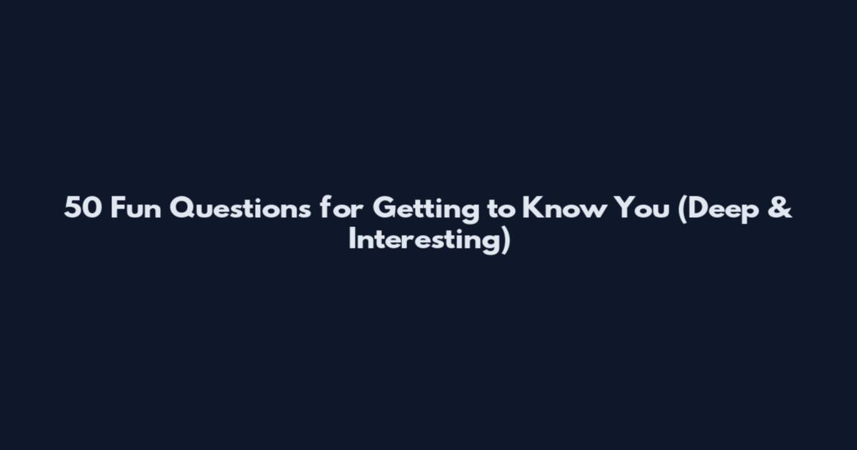 50 Fun Questions for Getting to Know You (Deep & Interesting)