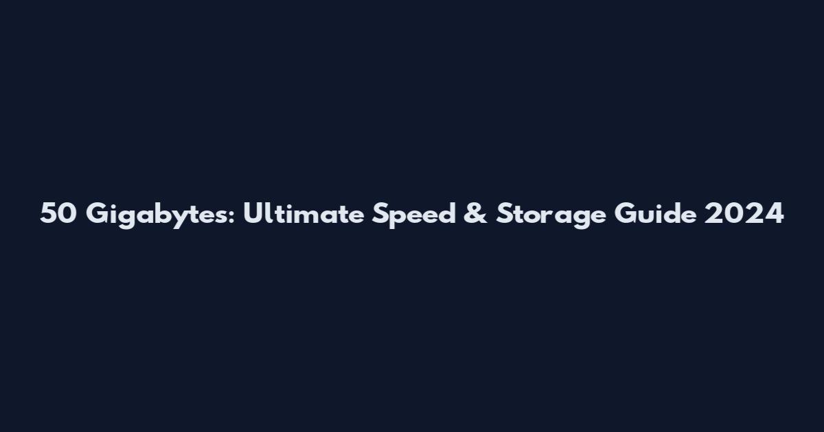 50 Gigabytes: Ultimate Speed & Storage Guide 2024