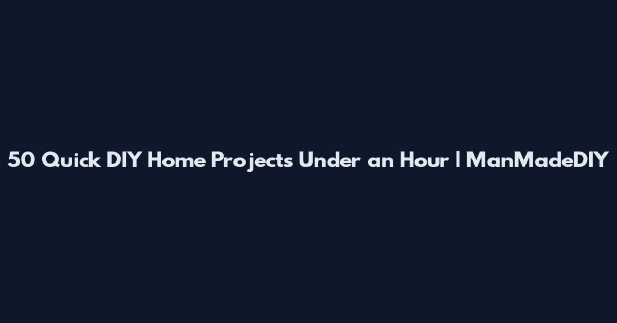 50 Quick DIY Home Projects Under an Hour | ManMadeDIY