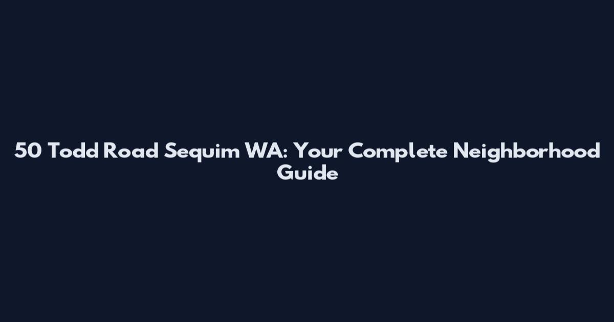 50 Todd Road Sequim WA: Your Complete Neighborhood Guide