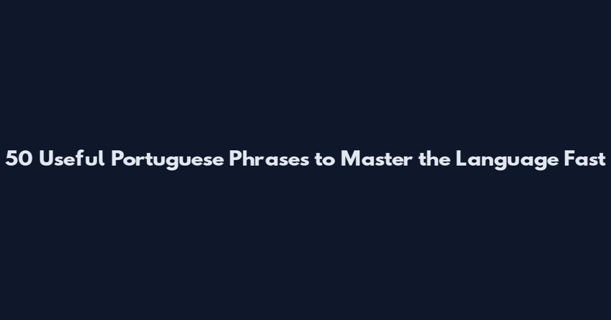 50 Useful Portuguese Phrases to Master the Language Fast
