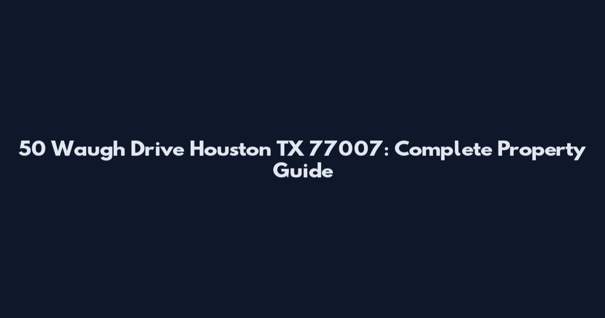 50 Waugh Drive Houston TX 77007: Complete Property Guide