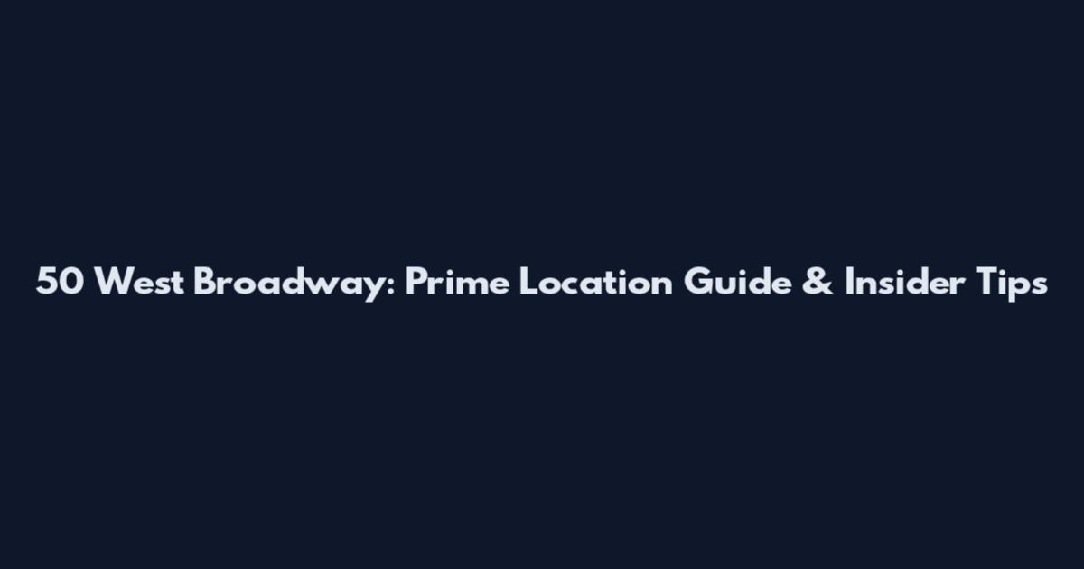 50 West Broadway: Prime Location Guide & Insider Tips