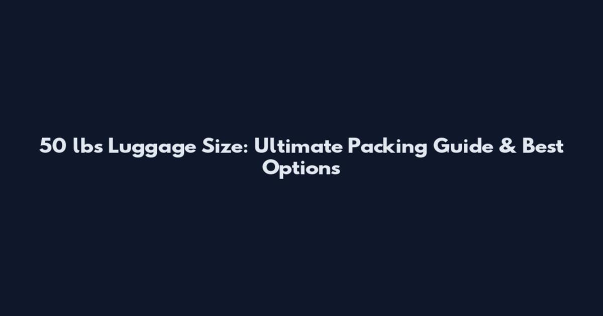 50 lbs Luggage Size: Ultimate Packing Guide & Best Options