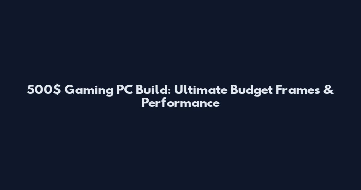 500$ Gaming PC Build: Ultimate Budget Frames & Performance