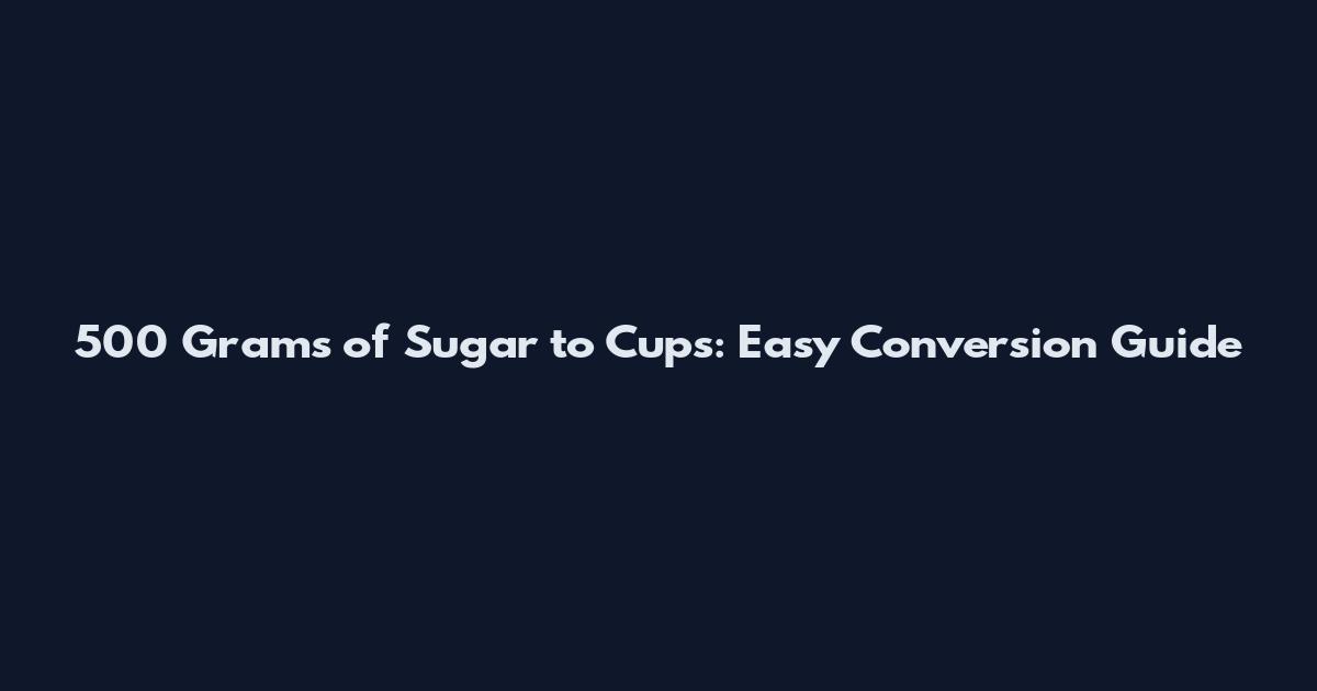 500 Grams of Sugar to Cups: Easy Conversion Guide