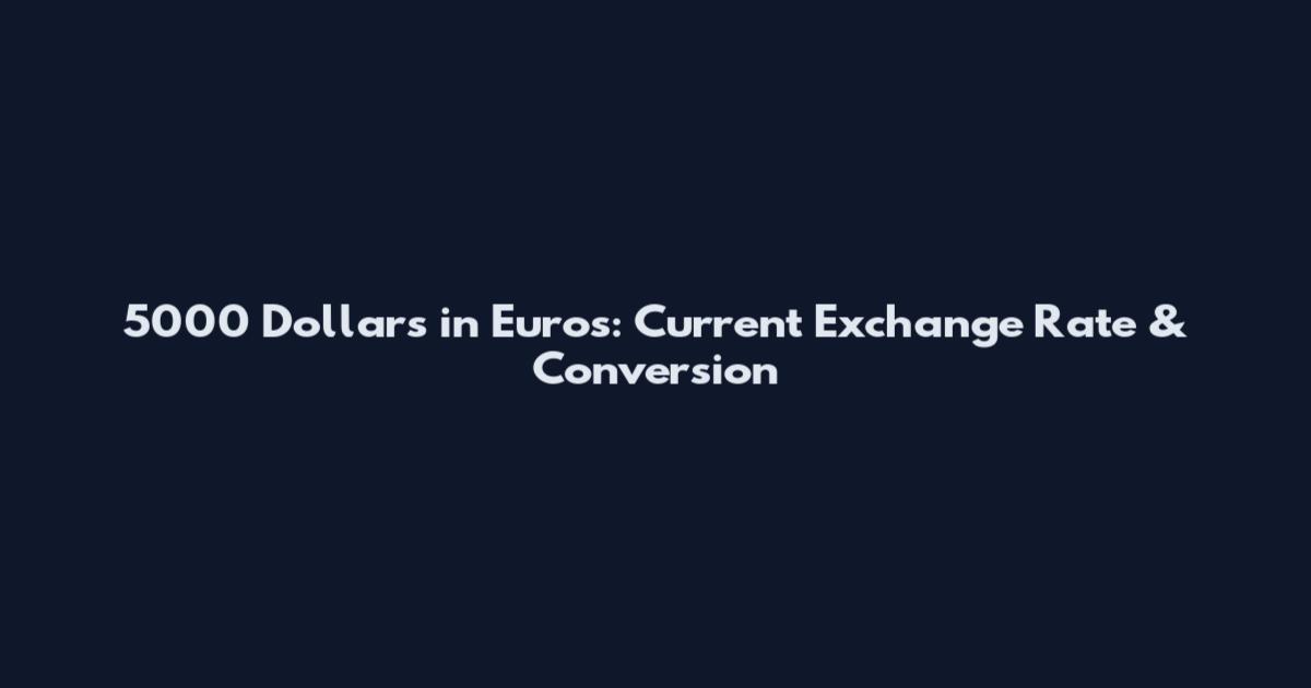 5000 Dollars in Euros: Current Exchange Rate & Conversion