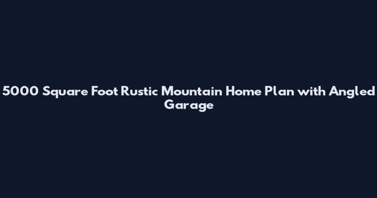 5000 Square Foot Rustic Mountain Home Plan with Angled Garage