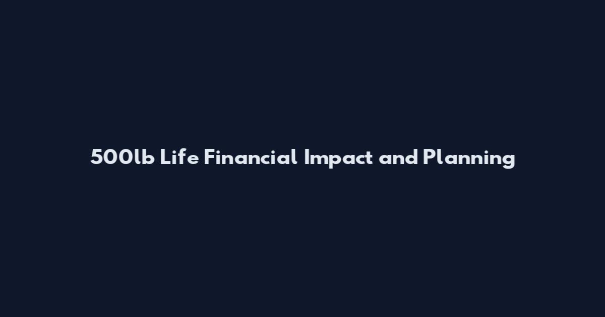 500lb Life Financial Impact and Planning